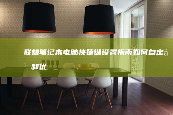联想笔记本电脑快捷键设置指南：如何自定义和优化快捷键功能 (联想笔记本电脑)