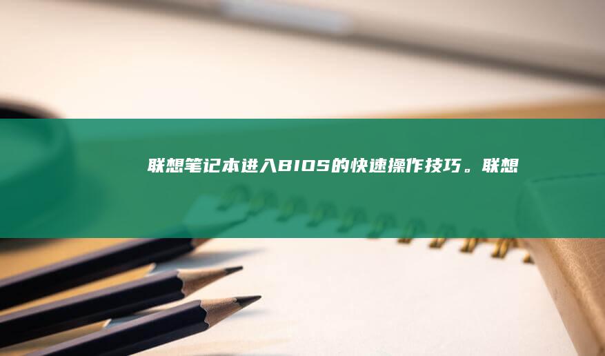 联想笔记本进入BIOS的快速操作技巧。 (联想笔记本进u盘启动按什么键)