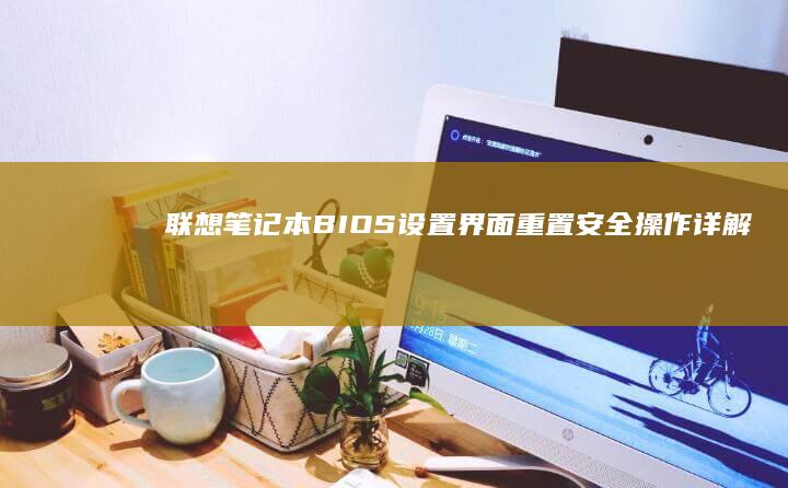 联想笔记本BIOS设置界面重置：安全操作详解 (联想笔记本bios怎么进入)