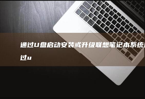 通过U盘启动安装或升级联想笔记本系统 (通过u盘启动盘进入pe系统)