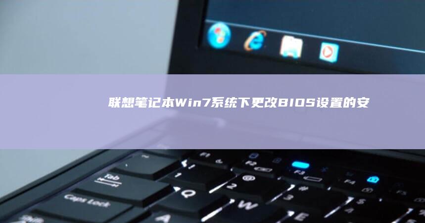 联想笔记本Win7系统下更改BIOS设置的安全方法：全方位解析与amp;操作建议 (联想笔记本wifi开关在哪里)