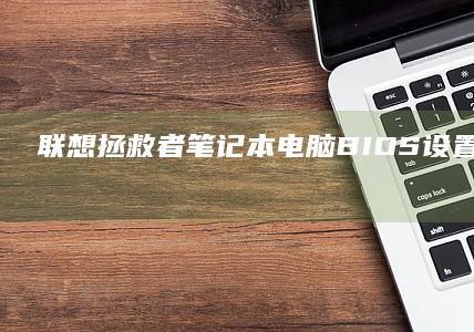联想拯救者笔记本电脑BIOS设置入口：操作方法与技巧 (联想拯救者笔记本)