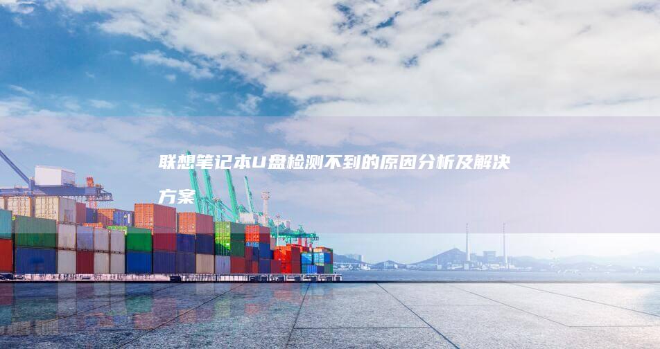 联想笔记本U盘检测不到的原因分析及解决方案：系统更新、硬件驱动、磁盘管理详解 (联想笔记本u启动按f几)