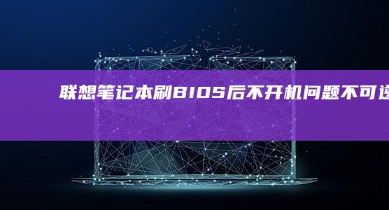 联想笔记本刷BIOS后不开机问题：不可逆的故障与专业解决方案}} (联想笔记本刷bios)