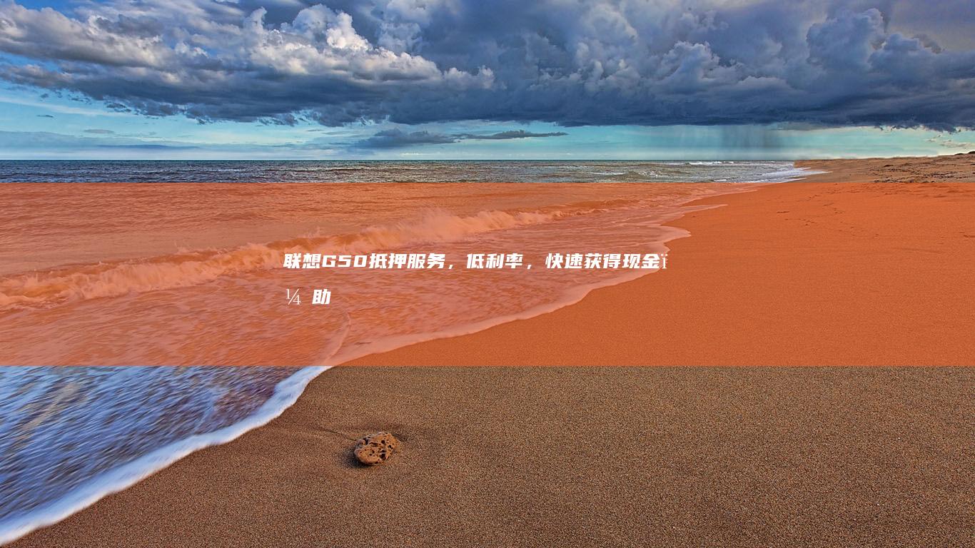 联想G50抵押服务，低利率，快速获得现金，助您渡过难关！ (联想g50的)