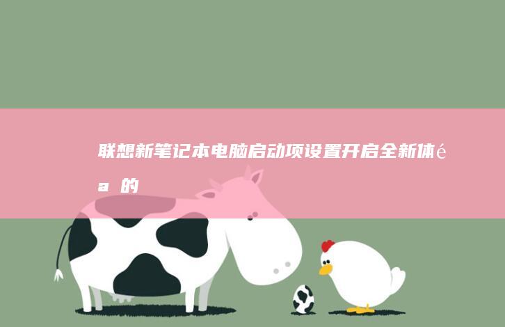 联想新笔记本电脑启动项设置——开启全新体验的优化指南 (联想新笔记本开机跳过登录微软账户)
