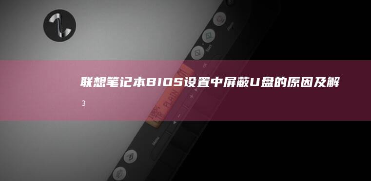 联想笔记本BIOS设置中屏蔽U盘的原因及解决方案 (联想笔记本bios怎么进入)