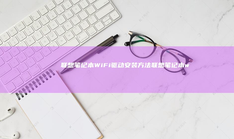 联想笔记本WiFi驱动安装方法 (联想笔记本windows7)
