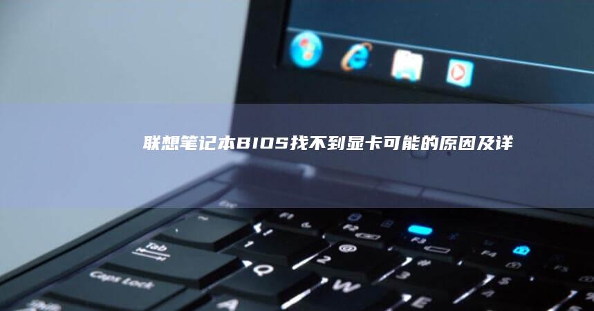 联想笔记本BIOS找不到显卡：可能的原因及详细解决办法 (联想笔记本bios)