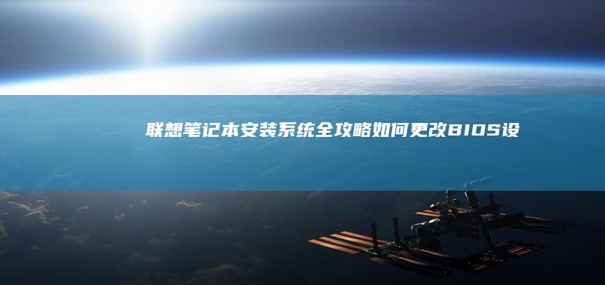 联想笔记本安装系统全攻略：如何更改BIOS设置并优化系统启动 (联想笔记本安全模式怎么进入)