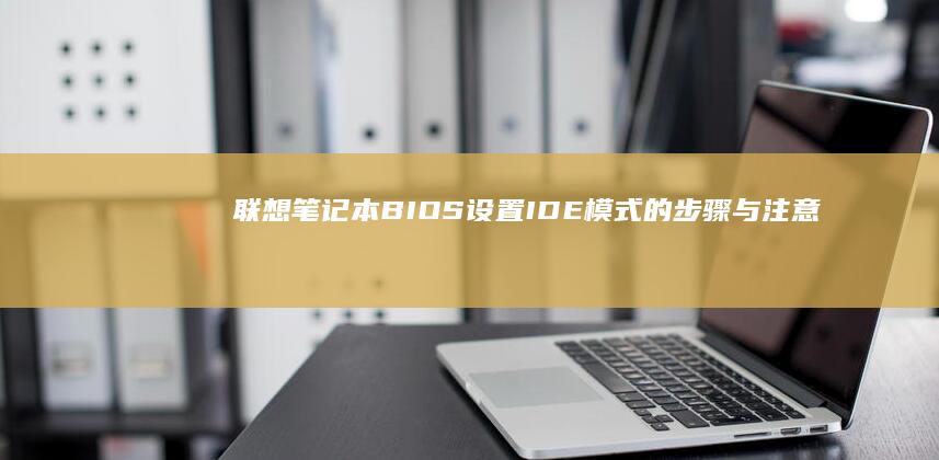 联想笔记本BIOS设置IDE模式的步骤与注意事项 (联想笔记本bios怎么进入)