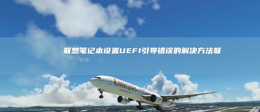 联想笔记本设置UEFI引导错误的解决方法 (联想笔记本设置开机密码怎么设置)