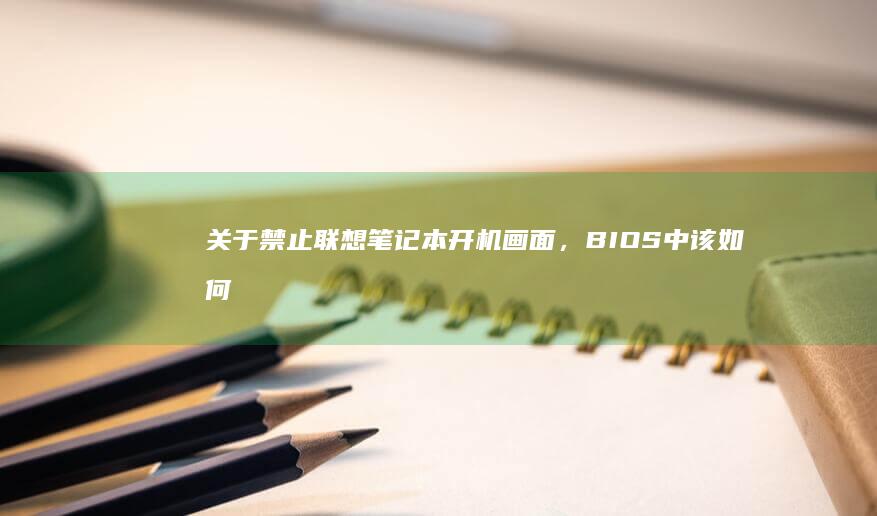 关于禁止联想笔记本开机画面，BIOS中该如何操作？ (关于禁止联想的标语)