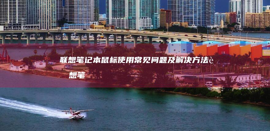 联想笔记本鼠标使用常见问题及解决方法 (联想笔记本鼠标不动了按什么键恢复)