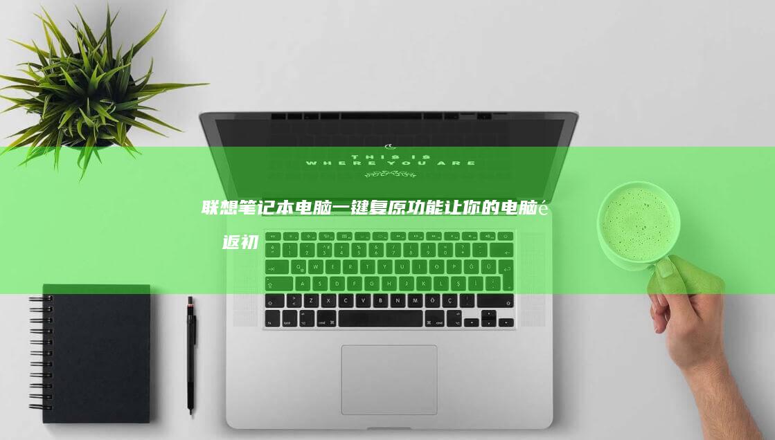 联想笔记本电脑一键复原功能：让你的电脑重返初始设置，就这么简单！ (联想笔记本电脑)