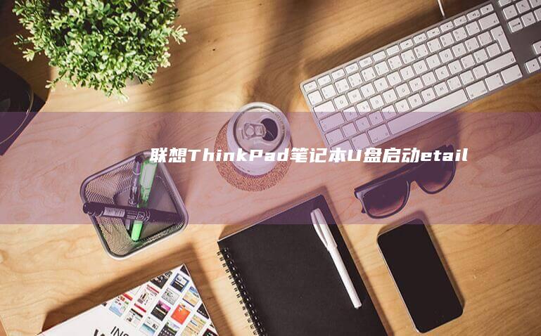 联想ThinkPad笔记本U盘启动etailed instructions for installing the system or repairing the system (联想thinkpad)
