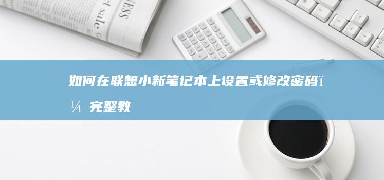 如何在联想小新笔记本上设置或修改密码？完整教程 (如何在联想小新Pro16把个人账户图标添加到桌面上)