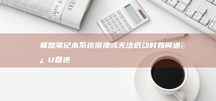 联想笔记本系统崩溃或无法启动时如何通过U盘进行修复，步骤指南 (联想笔记本系统重装)