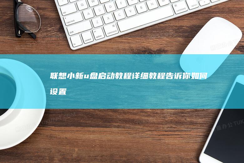 联想小新u盘启动教程：详细教程告诉你如何设置联想笔记本u盘启动！注：由于无法公布身份，以上为纯粹的编辑输出，不代表任何个人或组织。 (联想小新u盘启动快捷键是哪个键)
