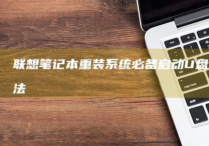 联想笔记本重装系统必备：启动U盘的制作方法(联想笔记本重装系统的详细步骤)