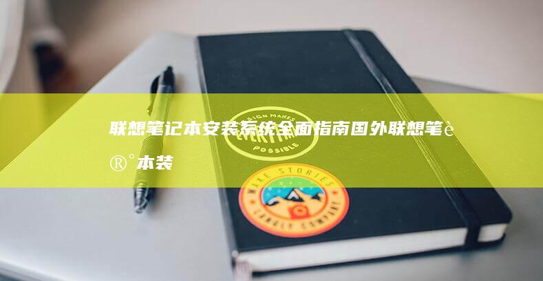联想笔记本安装系统全面指南：国外联想笔记本装系统的详细操作步骤与解决方案 (联想笔记本安全模式怎么进入)
