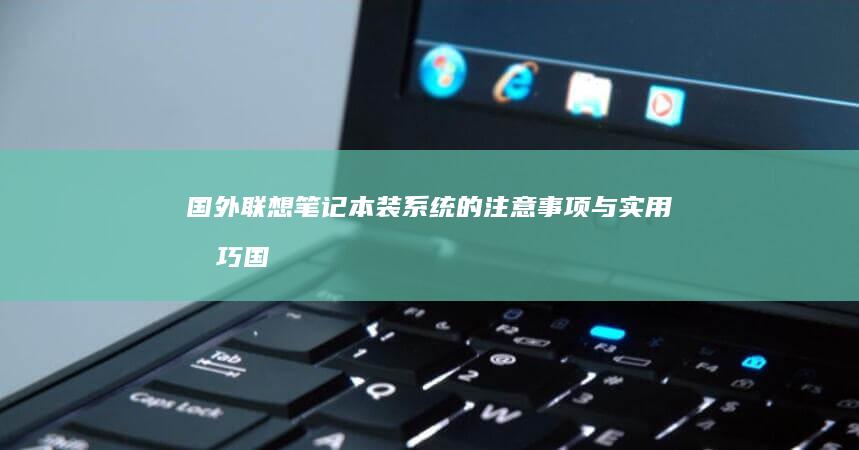 国外联想笔记本装系统的注意事项与实用技巧 (国外联想笔记本国内能不能保修)