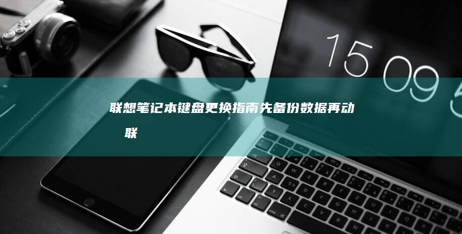 联想笔记本键盘更换指南：先备份数据再动手 (联想笔记本键盘失灵怎么办)