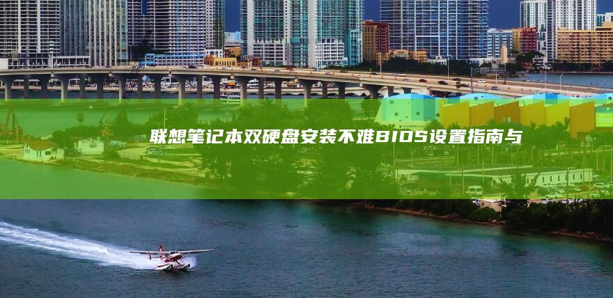 联想笔记本双硬盘安装不难：BIOS设置指南与常见问题解答 (联想笔记本双显卡怎么切换到独立显卡)
