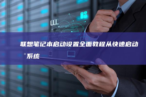 联想笔记本启动设置全面教程：从快速启动到系统修复 li> (联想笔记本启动u盘按什么键)