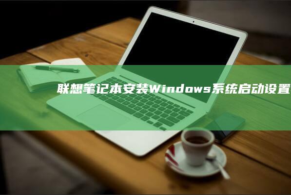 联想笔记本安装Windows系统：启动设置与注意事项 li> (联想笔记本安装系统按哪个键)