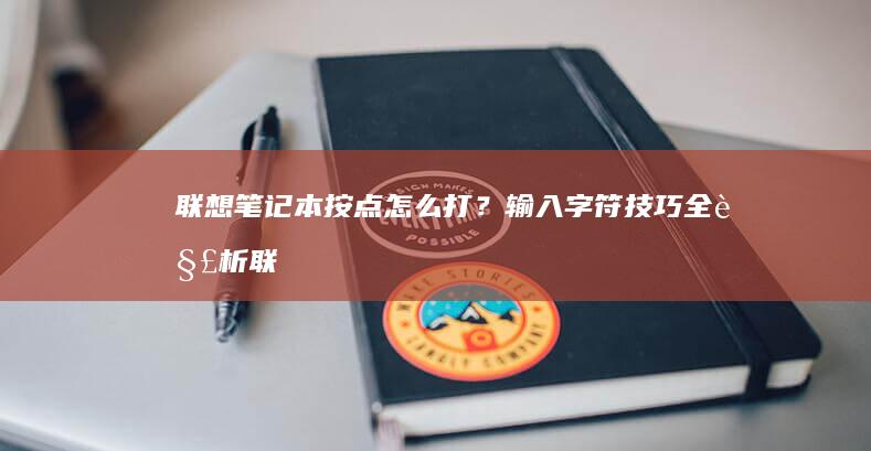 联想笔记本按点怎么打？输入字符技巧全解析 (联想笔记本按什么键进bios)