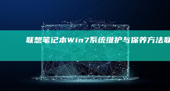 联想笔记本Win7系统维护与保养方法 (联想笔记本windows7)