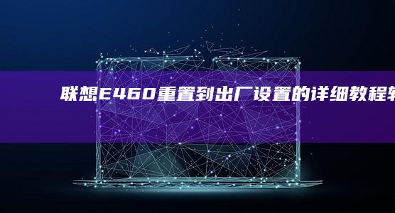 联想E460重置到出厂设置的详细教程：轻松解决系统问题 (联想e460笔记本电脑参数)