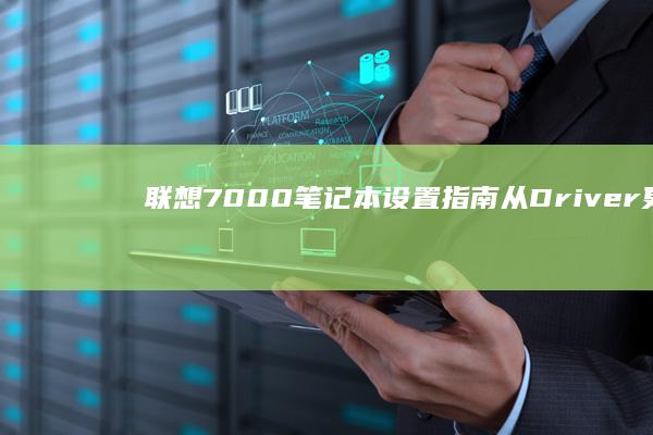 联想7000笔记本设置指南：从Driver更新到BIOS优化，全面解析性能提升策略 (联想7000p)