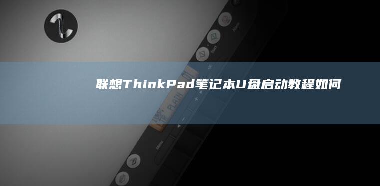联想ThinkPad笔记本U盘启动教程：如何通过U盘启动ThinkPad笔记本电脑（含详细步骤指南） (联想thinkbook)