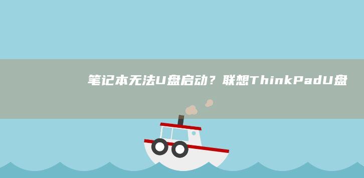 笔记本无法U盘启动？联想ThinkPad U盘启动问题解决及修复方法 (笔记本无法u盘启动)