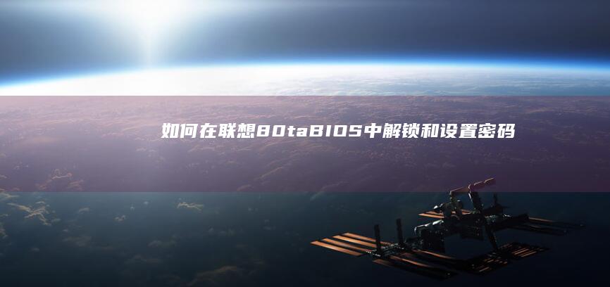 如何在联想80ta BIOS中解锁和设置密码 (如何在联想电脑上下载软件)