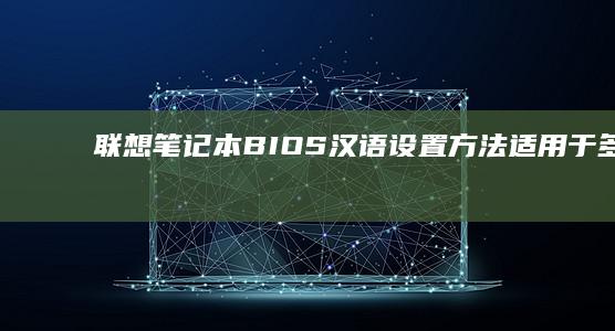 联想笔记本BIOS汉语设置方法（适用于多种型号） (联想笔记本bios怎么进入)