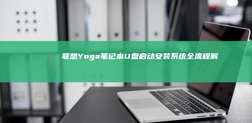 联想 Yoga 笔记本 U 盘启动安装系统：全流程解析 (联想yoga14s)