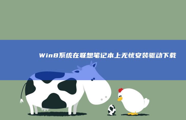 Win8系统在联想笔记本上无忧安装：驱动下载、系统激活、双系统搭建完整指南 (win8系统还能用吗)