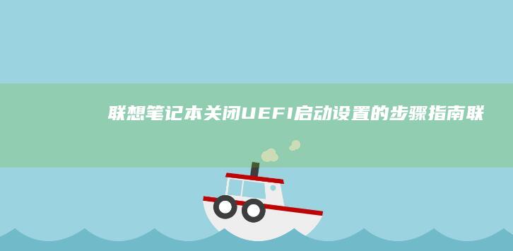 联想笔记本关闭UEFI启动设置的步骤指南 (联想笔记本关机怎么关机)