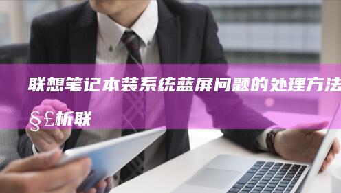 联想笔记本装系统蓝屏问题的处理方法全解析 (联想笔记本装机按F几)