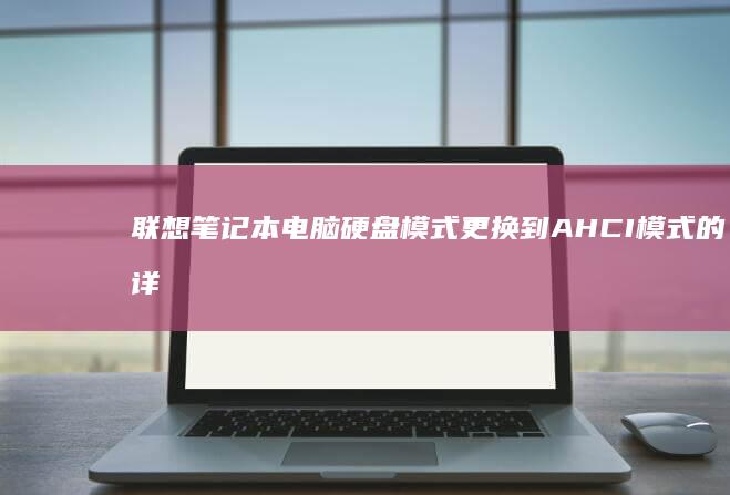 联想笔记本电脑硬盘模式更换到AHCI模式的详细教程：一步步指南助你成功设置AHCI模式，提升硬盘性能 (联想笔记本电脑)