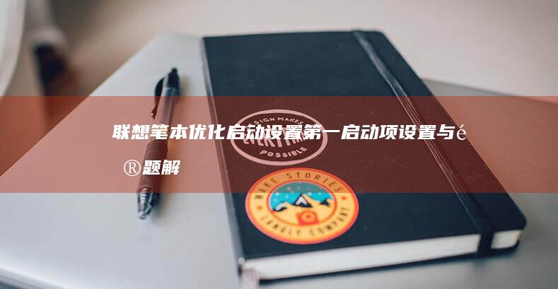 联想笔本优化启动设置：第一启动项设置与问题解决 (联想笔本优化设置在哪)