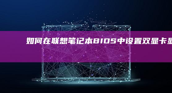 如何在联想笔记本BIOS中设置双显卡显示 (如何在联想笔记本上下载软件)