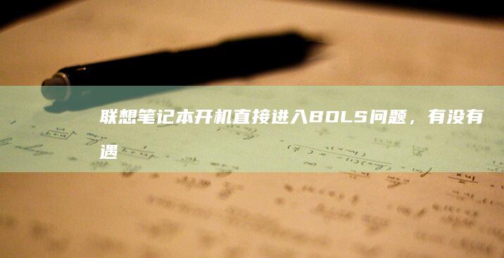 联想笔记本开机直接进入BOLS问题，有没有遇到过类似情况，如何解决？ (联想笔记本开不了机怎么办)