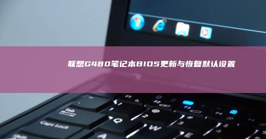 联想G480笔记本BIOS更新与恢复默认设置的详细说明 (联想g480笔记本配置参数)