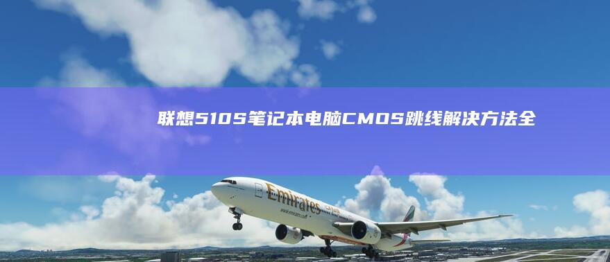联想510S笔记本电脑CMOS跳线解决方法全面分享 (联想510s台式机)