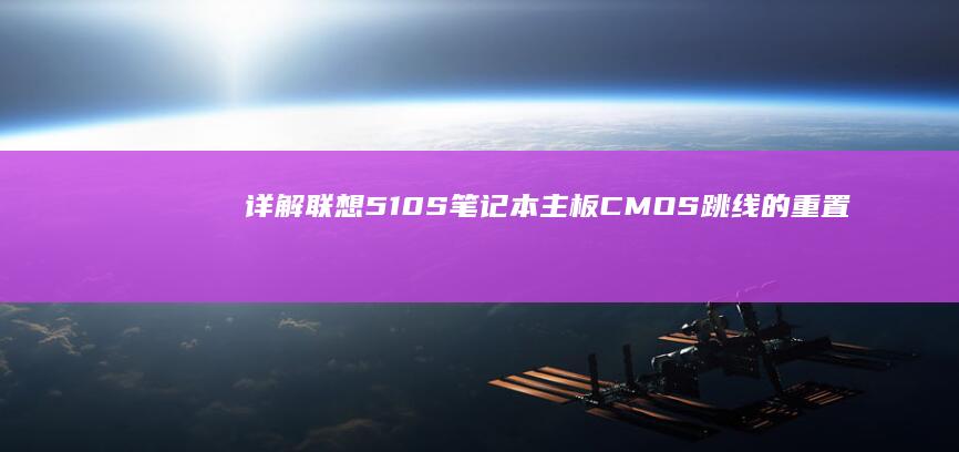 详解联想510S笔记本主板CMOS跳线的重置步骤 (联想thinkpad 51)