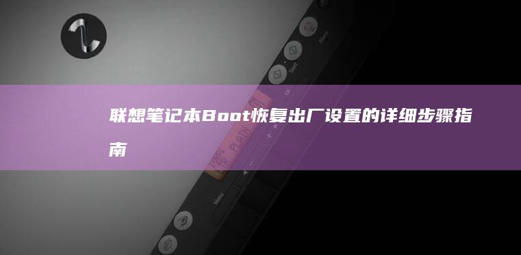 联想笔记本Boot恢复出厂设置的详细步骤指南：如何通过主板设置和OneKey Recovery系统快速还原电脑初始状态 (联想笔记本boot设置)